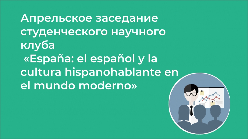 Апрельское заседание студенческого научного клуба «España: el español y la cultura hispanohablante en el mundo moderno»